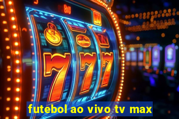 futebol ao vivo tv max